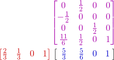  \begin{align*} & \color{myM}{\begin{bmatrix} 0 & \frac{1}{2} & 0 & 0 \\ -\frac{1}{2} & 0 & 0 & 0 \\ 0 & 0 & \frac{1}{2} & 0 \\ \frac{11}{6} & \frac{1}{2} & 0 & 1 \end{bmatrix} } \\ {\color{myR}\begin{bmatrix}\frac{2}{3} & \frac{1}{3} & 0 & 1\end{bmatrix}} & \mspace{5mu} \bigl[ {\color{myB}\begin{matrix} \makebox[\widthof{$-\frac{1}{2}$}]{$\frac{5}{3}$} & \makebox[\widthof{$\frac{1}{2}$}]{$\frac{5}{6}$} & \makebox[\widthof{$0$}]{0} & \makebox[\widthof{$1$}]{1} \end{matrix}} \mspace{5mu} \bigr] \end{align*} 