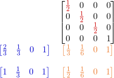 \begin{array}{c c} ~ & \begin{bmatrix} \color{myR}{\frac{1}{2}} & 0& 0 & 0 \\ 0 & \color{myR}{\frac{1}{2}} & 0 & 0 \\ 0 &0 & \color{myR}{\frac{1}{2}} & 0 \\ 0 & 0 & 0 & 1 \end{bmatrix}  \\ \color{myB}{\begin{bmatrix}\frac{2}{3} & \frac{1}{3} & 0 & 1\end{bmatrix}} & \color{myO}{\begin{bmatrix}\frac{1}{3}  & \frac{1}{6} & 0 & 1 \end{bmatrix}} \\ ~ & ~ \\ \color{myB}{\begin{bmatrix}1 & \frac{1}{3} & 0 & 1\end{bmatrix}} & \color{myO}{\begin{bmatrix}\frac{1}{2}  & \frac{1}{6} & 0 & 1 \end{bmatrix}} \end{array} 