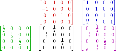 \begin{array}{c c c} ~ & \color{myR}{\begin{bmatrix} 0 & 1 & 0 & 0 \\ -1 & 0 & 0 & 0 \\ 0 & 0 & 1 & 0 \\ 0 & 0 & 0 & 1 \end{bmatrix}} & \color{myB}{\begin{bmatrix} 1 & 0 & 0 & 0 \\ 0 & 1 & 0 & 0 \\ 0 & 0 & 1 & 0 \\ \frac{11}{6} & \frac{1}{2} & 0 & 1 \end{bmatrix}}  \\ \color{myG}{\begin{bmatrix} \frac{1}{2} & 0 & 0 & 0 \\ 0 & \frac{1}{2} & 0 & 0 \\ 0 & 0 & \frac{1}{2} & 0 \\ 0 & 0 & 0 & 1 \end{bmatrix}} & \begin{bmatrix} 0 & \frac{1}{2} & 0 & 0 \\ -\frac{1}{2} & 0 & 0 & 0 \\ 0 & 0 & \frac{1}{2} & 0 \\ 0 & 0 & 0 & 1 \end{bmatrix} & \color{myM}{\begin{bmatrix} 0 & \frac{1}{2} & 0 & 0 \\ -\frac{1}{2} & 0 & 0 & 0 \\ 0 & 0 & \frac{1}{2} & 0 \\ \frac{11}{6} & \frac{1}{2} & 0 & 1 \end{bmatrix}} \end{array} 
