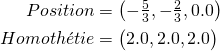 \begin{align*} Position & = \begin{pmatrix}-\frac{5}{3}, -\frac{2}{3}, 0.0 \end{pmatrix}\\ Homoth\'etie & = \begin{pmatrix}2.0, 2.0, 2.0 \end{pmatrix}\\ \end{align*} 
